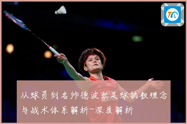 从球员到名帅德波尔足球执教理念与战术体系解析-深度解析