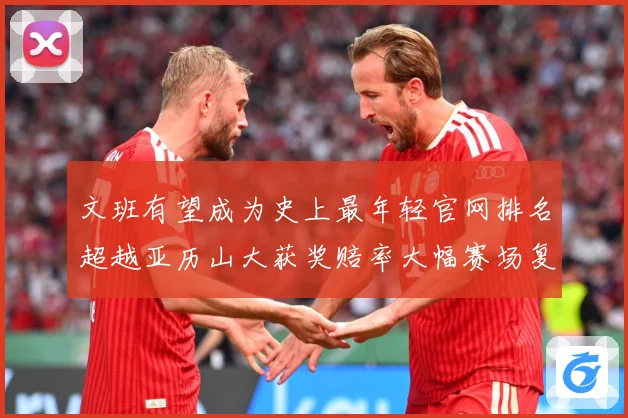 文班有望成为史上最年轻官网排名超越亚历山大获奖赔率大幅赛场复盘-深度解析