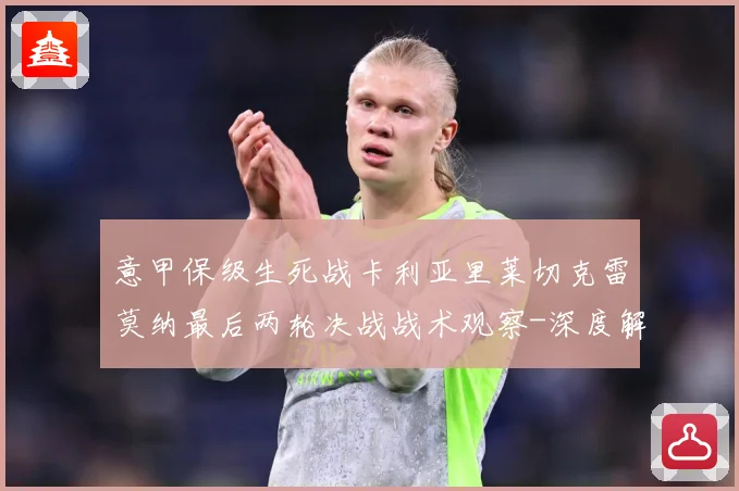 意甲保级生死战卡利亚里莱切克雷莫纳最后两轮决战战术观察-深度解析