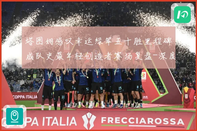 塔图姆感叹幸运绿军五十胜里程碑成队史最年轻创造者赛场复盘-深度解析