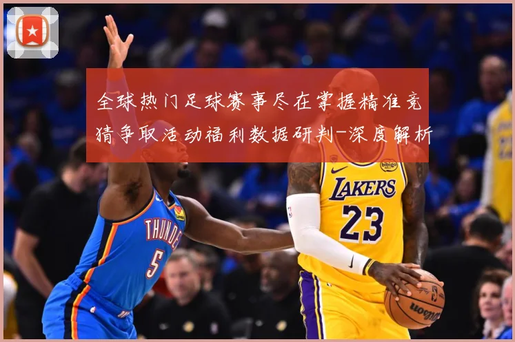 全球热门足球赛事尽在掌握精准竞猜争取活动福利数据研判-深度解析