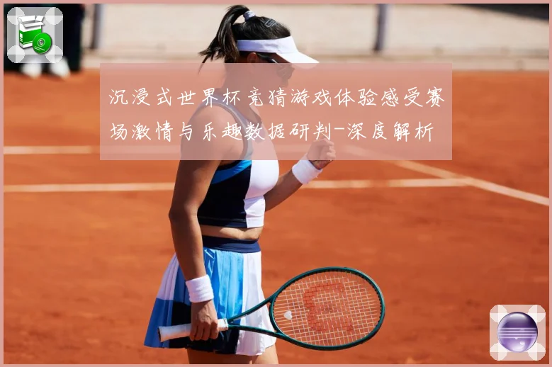 沉浸式世界杯竞猜游戏体验感受赛场激情与乐趣数据研判-深度解析