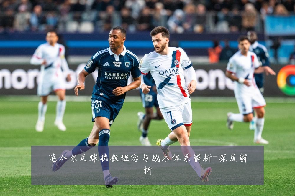 范加尔足球执教理念与战术体系解析-深度解析