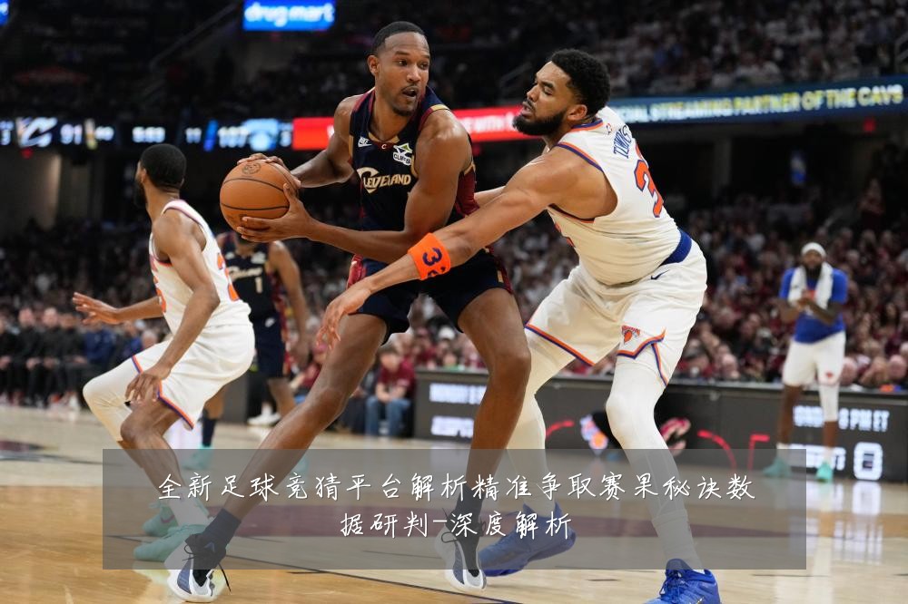 全新足球竞猜平台解析精准争取赛果秘诀数据研判-深度解析