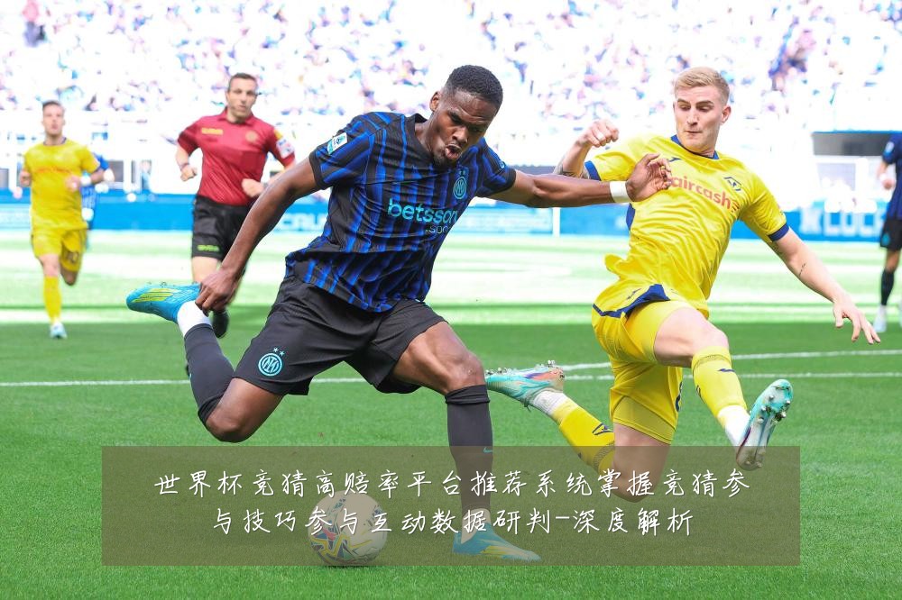 世界杯竞猜高赔率平台推荐系统掌握竞猜参与技巧参与互动数据研判-深度解析