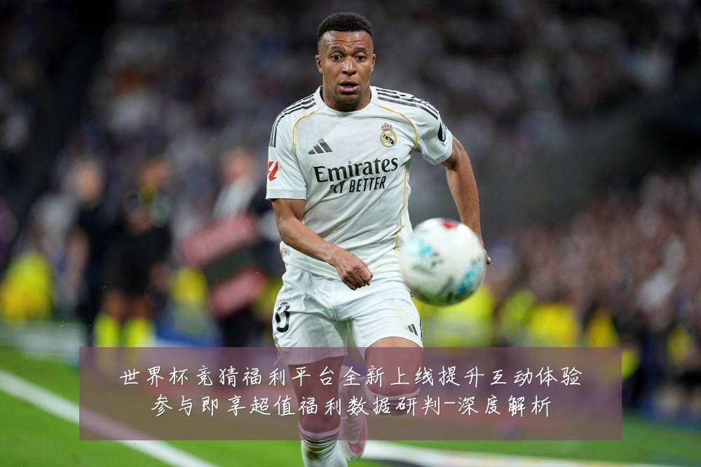 世界杯竞猜福利平台全新上线提升互动体验参与即享超值福利数据研判-深度解析